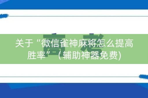 关于“微信雀神麻将怎么提高胜率”（辅助神器免费)