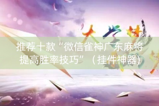 推荐十款“微信雀神广东麻将提高胜率技巧”（挂件神器)