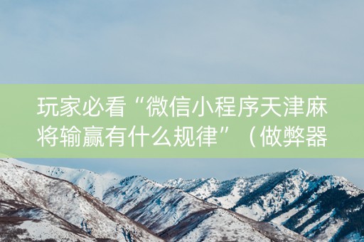 玩家必看“微信小程序天津麻将输赢有什么规律”（做弊器软件下载)