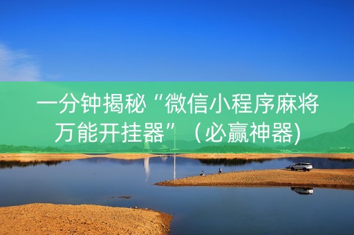 一分钟揭秘“微信小程序麻将万能开挂器”（必赢神器)