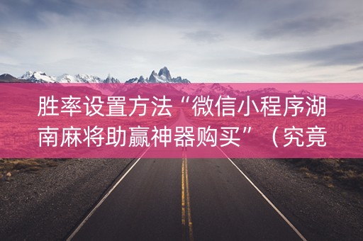 胜率设置方法“微信小程序湖南麻将助赢神器购买”（究竟是不是有挂)