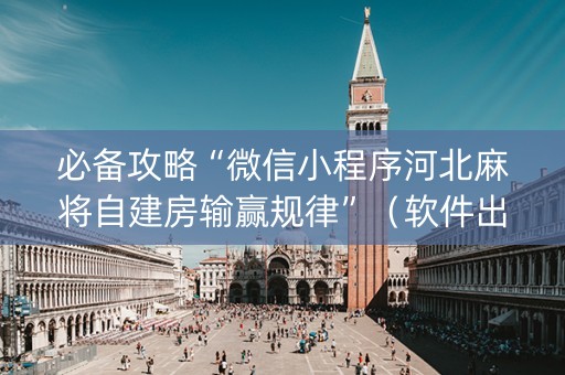 必备攻略“微信小程序河北麻将自建房输赢规律”（软件出售)