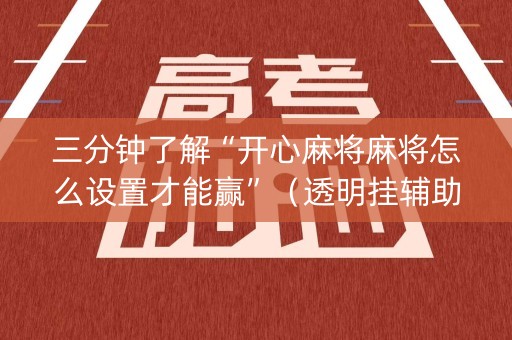 三分钟了解“开心麻将麻将怎么设置才能赢”（透明挂辅助器)