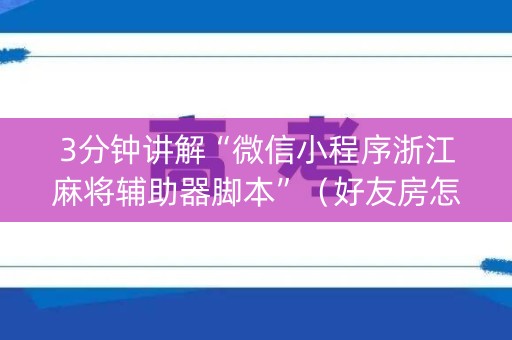 3分钟讲解“微信小程序浙江麻将辅助器脚本”（好友房怎么才能赢)
