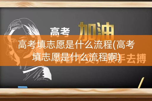 高考填志愿是什么流程(高考填志愿是什么流程啊)