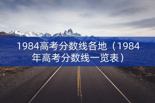 1984高考分数线各地（1984年高考分数线一览表）