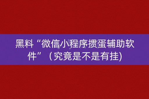 黑料“微信小程序掼蛋辅助软件”（究竟是不是有挂)