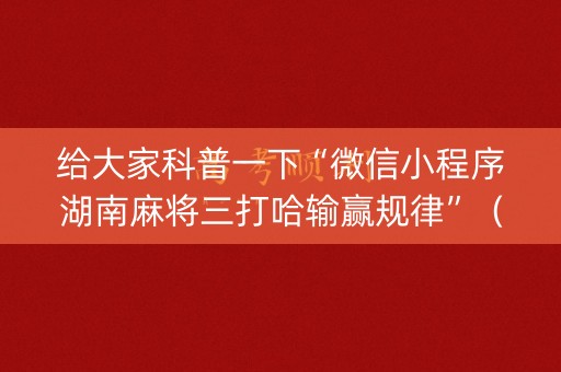 给大家科普一下“微信小程序湖南麻将三打哈输赢规律”（开挂辅助脚本)