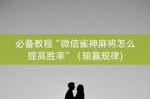 必备教程“微信雀神麻将怎么提高胜率”（输赢规律)
