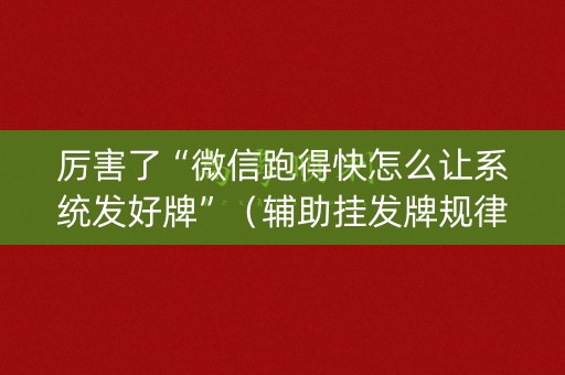 厉害了“微信跑得快怎么让系统发好牌”（辅助挂发牌规律)