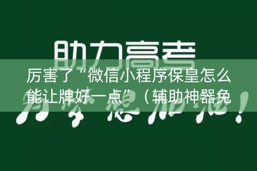 厉害了“微信小程序保皇怎么能让牌好一点”（辅助神器免费)