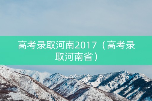 高考录取河南2017（高考录取河南省）
