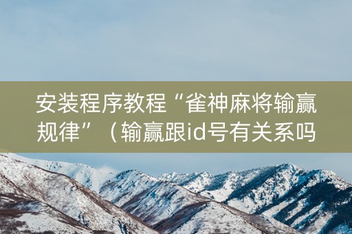 安装程序教程“雀神麻将输赢规律”（输赢跟id号有关系吗)