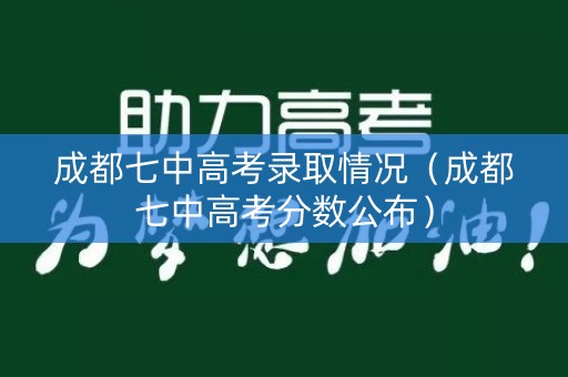 成都七中高考录取情况（成都七中高考分数公布）