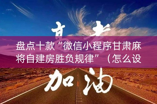 盘点十款“微信小程序甘肃麻将自建房胜负规律”（怎么设置才能赢)