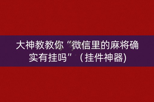 大神教教你“微信里的麻将确实有挂吗”（挂件神器)