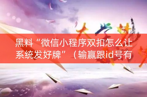 黑料“微信小程序双扣怎么让系统发好牌”（输赢跟id号有关系吗)