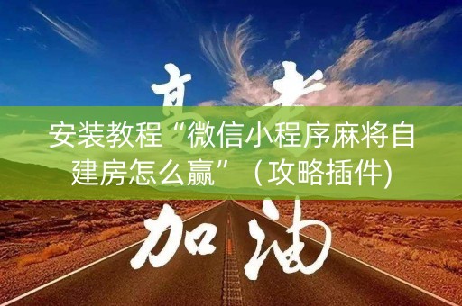 安装教程“微信小程序麻将自建房怎么赢”（攻略插件)