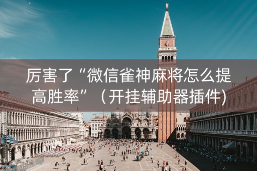 厉害了“微信雀神麻将怎么提高胜率”（开挂辅助器插件)