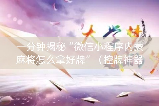 一分钟揭秘“微信小程序内蒙麻将怎么拿好牌”（控牌神器)
