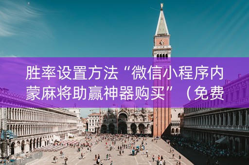 胜率设置方法“微信小程序内蒙麻将助赢神器购买”（免费辅助)