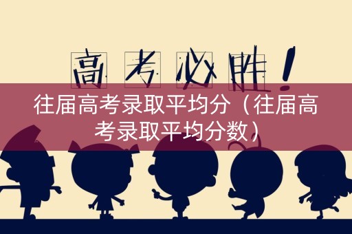 往届高考录取平均分（往届高考录取平均分数）