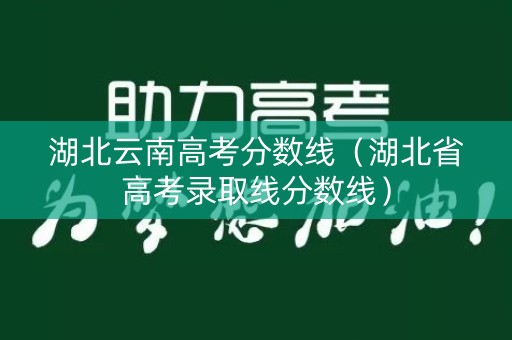 湖北云南高考分数线（湖北省高考录取线分数线）