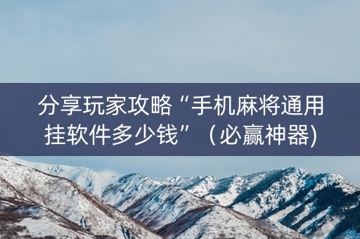 分享玩家攻略“手机麻将通用挂软件多少钱”（必赢神器)