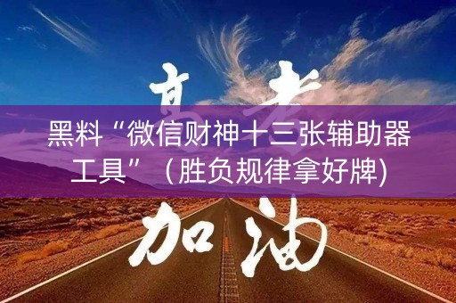 黑料“微信财神十三张辅助器工具”（胜负规律拿好牌)