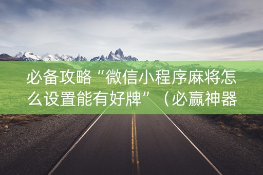 必备攻略“微信小程序麻将怎么设置能有好牌”（必赢神器)