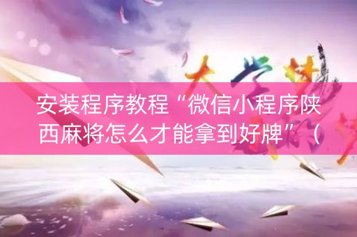 安装程序教程“微信小程序陕西麻将怎么才能拿到好牌”（开挂辅助器脚本)