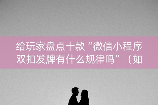给玩家盘点十款“微信小程序双扣发牌有什么规律吗”（如何让系统发好牌)