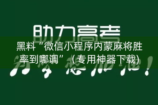 黑料“微信小程序内蒙麻将胜率到哪调”（专用神器下载)