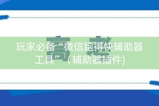 玩家必备“微信跑得快辅助器工具”（辅助器插件)