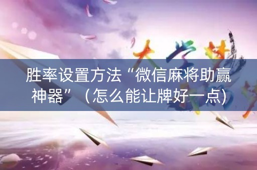 胜率设置方法“微信麻将助赢神器”（怎么能让牌好一点)