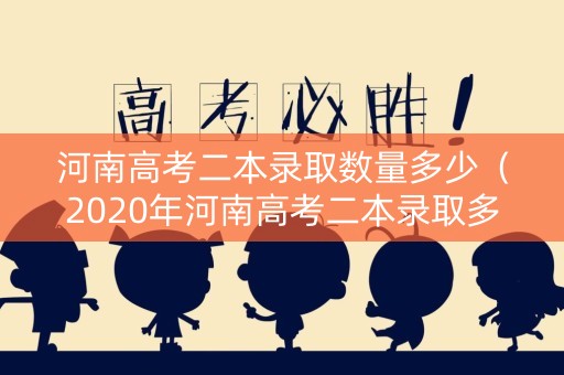 河南高考二本录取数量多少（2020年河南高考二本录取多少人）