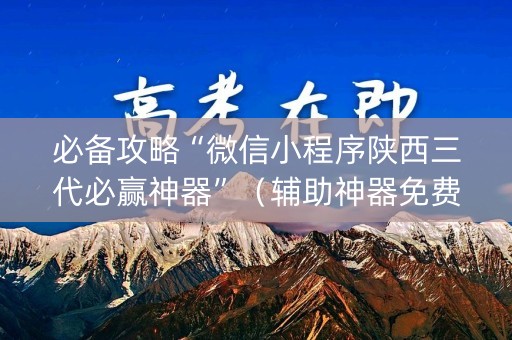 必备攻略“微信小程序陕西三代必赢神器”（辅助神器免费)