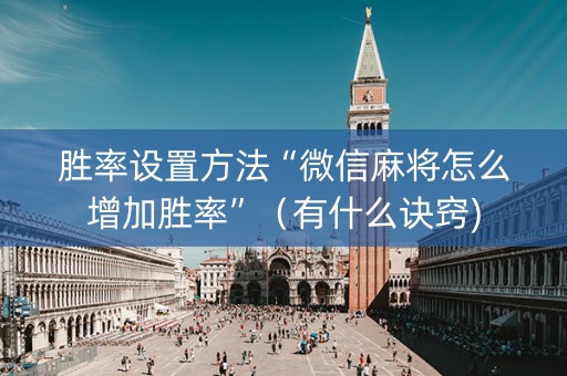 胜率设置方法“微信麻将怎么增加胜率”（有什么诀窍)