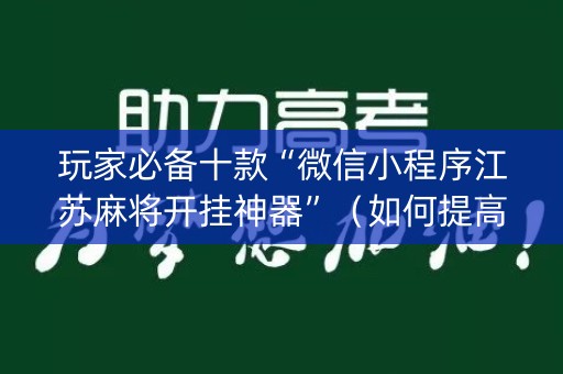 玩家必备十款“微信小程序江苏麻将开挂神器”（如何提高胜率)