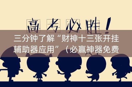 三分钟了解“财神十三张开挂辅助器应用”（必赢神器免费安装)