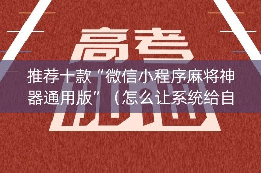 推荐十款“微信小程序麻将神器通用版”（怎么让系统给自己好牌)