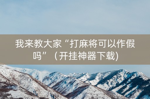 我来教大家“打麻将可以作假吗”（开挂神器下载)
