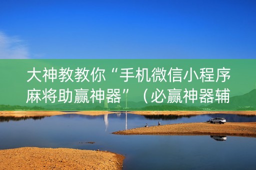 大神教教你“手机微信小程序麻将助赢神器”（必赢神器辅助器)
