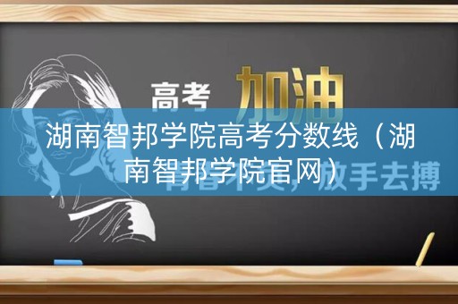 湖南智邦学院高考分数线（湖南智邦学院官网）