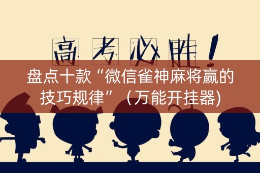 盘点十款“微信雀神麻将赢的技巧规律”（万能开挂器)