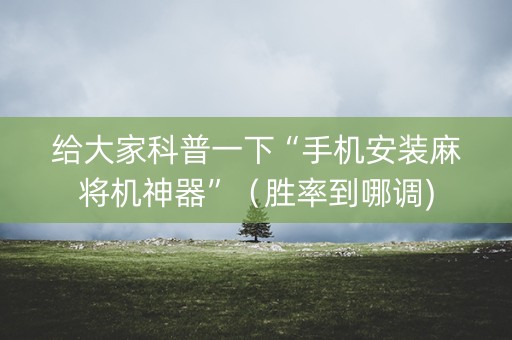 给大家科普一下“手机安装麻将机神器”（胜率到哪调)