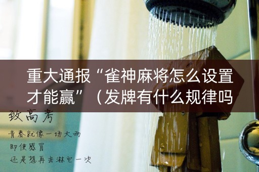 重大通报“雀神麻将怎么设置才能赢”（发牌有什么规律吗)