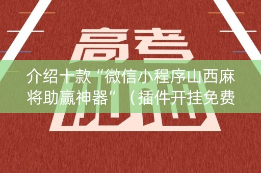 介绍十款“微信小程序山西麻将助赢神器”（插件开挂免费AI)
