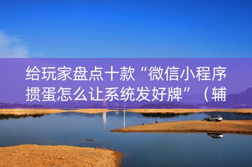 给玩家盘点十款“微信小程序掼蛋怎么让系统发好牌”（辅助软件)