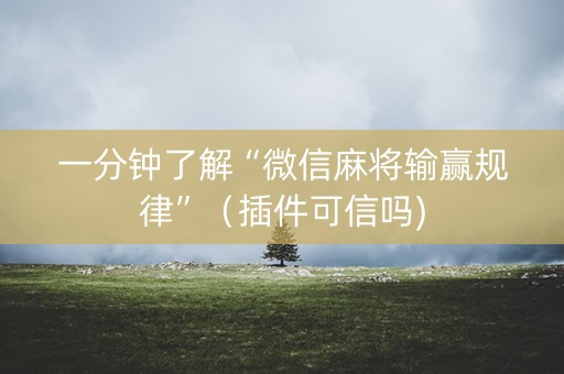 一分钟了解“微信麻将输赢规律”（插件可信吗)